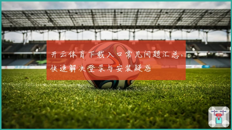 开云体育下载入口常见问题汇总，快速解决登录与安装疑惑