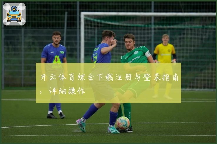 开云体育综合下载注册与登录指南，详细操作