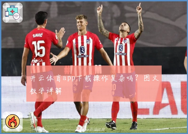 开云体育app下载操作复杂吗？图文教学详解
