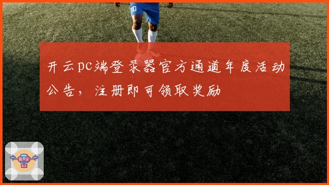开云pc端登录器官方通道年度活动公告，注册即可领取奖励