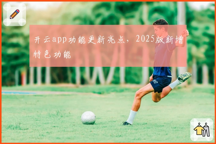 开云app功能更新亮点，2025版新增特色功能