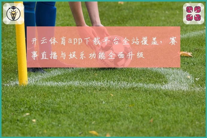 开云体育app下载平台全站覆盖，赛事直播与娱乐功能全面升级