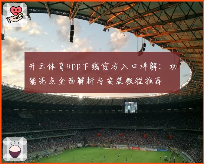开云体育app下载官方入口详解：功能亮点全面解析与安装教程推荐