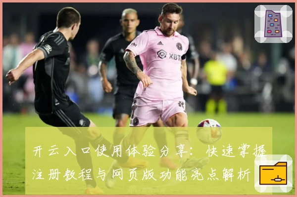 开云入口使用体验分享：快速掌握注册教程与网页版功能亮点解析