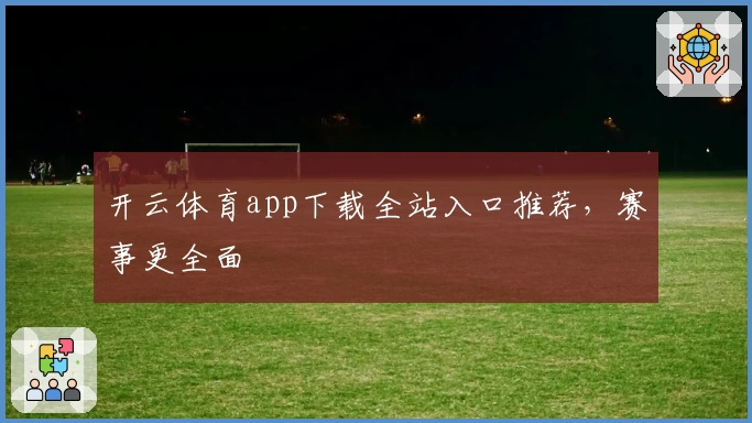 开云体育app下载全站入口推荐，赛事更全面